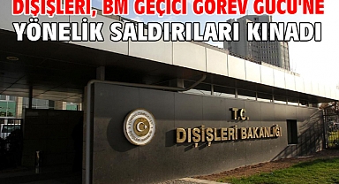 Dışişleri, BM Geçici Görev Gücü'ne yönelik saldırıları kınadı