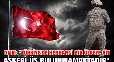 DMM: ''Türkiye'de herhangi bir ülkeye ait askeri üs bulunmamaktadır''