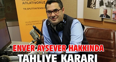 Enver Aysever hakkında tahliye karar