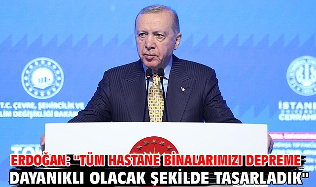 Erdoğan: ''Tüm hastane binalarımızı depreme dayanıklı olacak şekilde tasarladık''