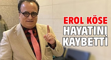 Erol Köse hayatını kaybetti