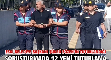 Eski belediye başkanı Şükrü Sözen'in tutuklandığı soruşturmada 12 yeni tutuklama