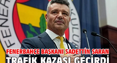 Fenerbahçe Başkanı Sadettin Saran trafik kazası geçirdi