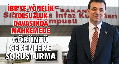 İBB'ye yönelik 'Yolsuzluk' davasında mahkemede görüntü çekenlere soruşturma