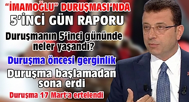 'İmamoğlu' Davasında 5'inci gün raporu