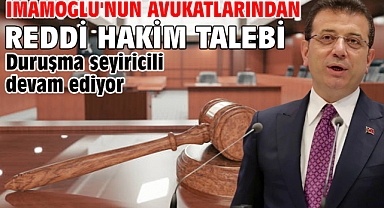 İmamoğlu'nun avukatlarından reddi hakim talebi