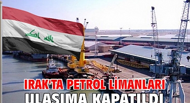 Irak'ta petrol limanları ulaşıma kapatıldı