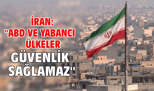 İran: ''ABD ve yabancı ülkeler güvenlik sağlamaz''