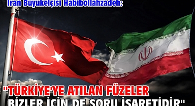 İran Büyükelçisi Habibollahzadeh: ''Türkiye'ye atılan füzeler bizler için de soru işaretidir''