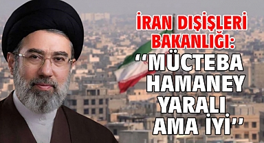 İran Dışişleri Bakanlığı: Mücteba Hamaney yaralı ama iyi