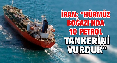 İran: ''Hürmüz Boğazı'nda 10 petrol tankerini vurduk''