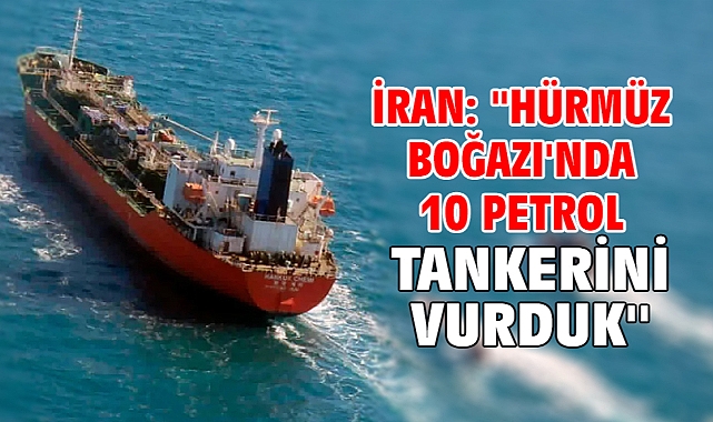 İran: ''Hürmüz Boğazı'nda 10 petrol tankerini vurduk''