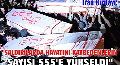 İran Kızılayı: ''Saldırılarda hayatını kaybedenlerin sayısı 555'e yükseldi''