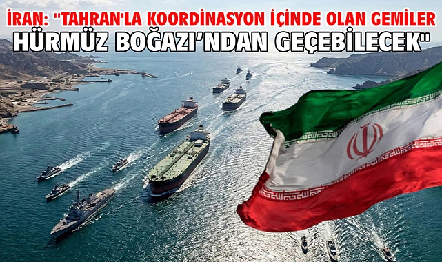 İran: ''Tahran'la koordinasyon içinde olan gemiler Hürmüz Boğazı’ndan geçebilecek
