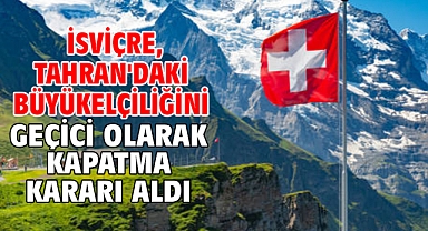 İsviçre, Tahran'daki büyükelçiliğini geçici olarak kapatma kararı aldı