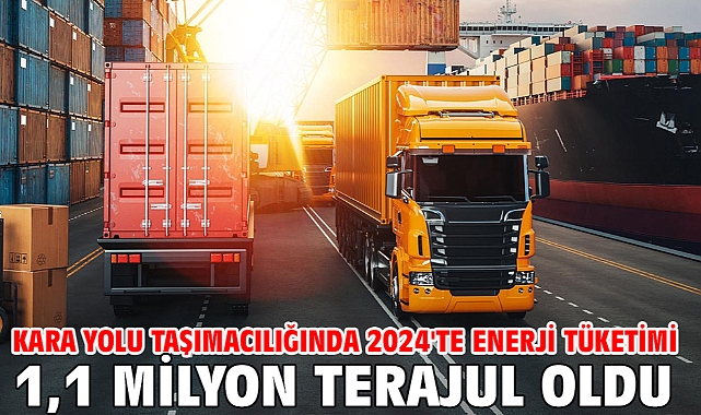 Kara yolu taşımacılığında 2024'te enerji tüketimi 1,1 milyon terajul oldu