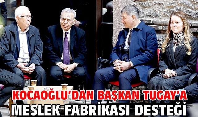 Kocaoğlu'dan Başkan Tugay'a Meslek Fabrikası desteği
