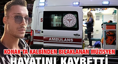 Konak’ta kalbinden bıçaklanan müzisyen hayatını kaybetti