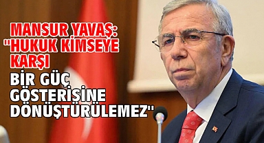 Mansur Yavaş: ''Hukuk kimseye karşı bir güç gösterisine dönüştürülemez''