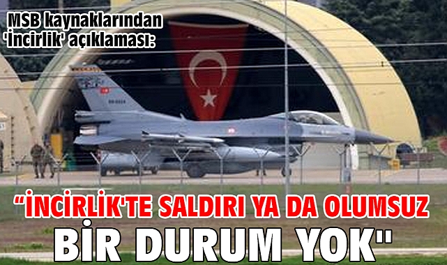 MSB kaynaklarından 'İncirlik' açıklaması: “İncirlik'te saldırı ya da olumsuz bir durum yok