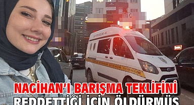 Nagihan’ı barışma teklifini reddettiği için öldürmüş