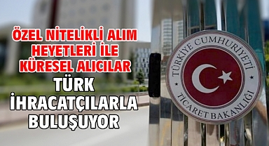 Özel Nitelikli Alım Heyetleri ile küresel alıcılar Türk ihracatçılarla buluşuyor