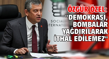 Özgür Özel: ''Demokrasi, bombalar yağdırılarak ithal edilemez''