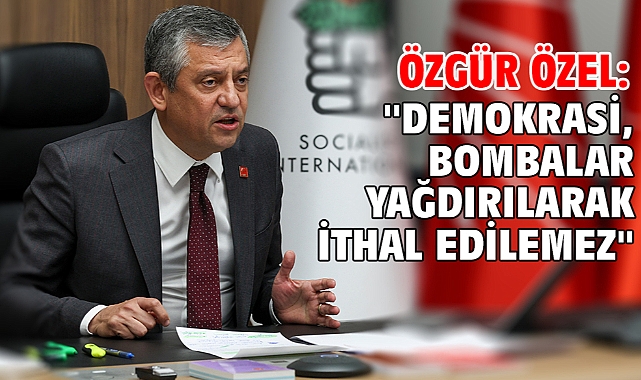 Özgür Özel: ''Demokrasi, bombalar yağdırılarak ithal edilemez''