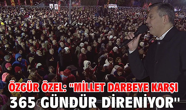 Özgür Özel: ''Millet Darbeye Karşı 365 Gündür Direniyor''