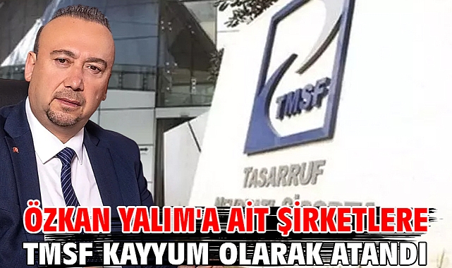 Özkan Yalım'a ait şirketlere TMSF kayyum olarak atandı