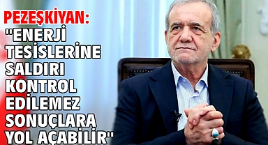 Pezeşkiyan: ''Enerji tesislerine saldırı kontrol edilemez sonuçlara yol açabilir''