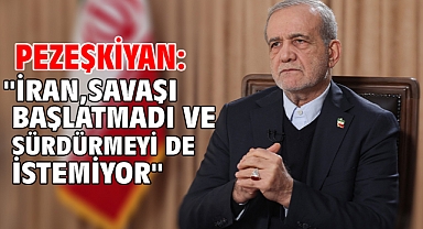 Pezeşkiyan: ''İran, savaşı başlatmadı ve sürdürmeyi de istemiyor''