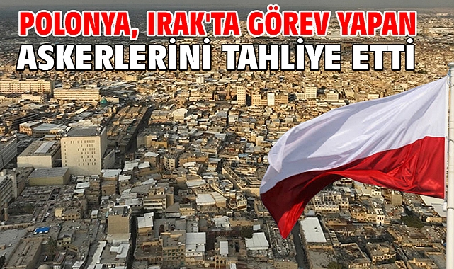 Polonya, Irak'ta görev yapan askerlerini tahliye etti