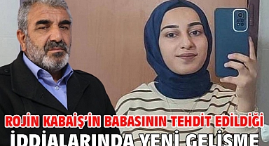 Rojin Kabaiş’in babasının tehdit edildiği iddialarında yeni gelişme