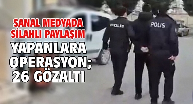 Sanal medyada silahlı paylaşım yapanlara operasyon; 26 gözaltı