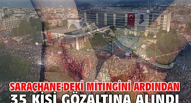 Saraçhane'deki mitingini ardından 35 kişi gözaltına alındı