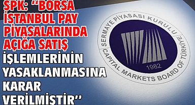 SPK: ''Borsa İstanbul pay piyasalarında açığa satış işlemlerinin yasaklanmasına karar verilmiştir''