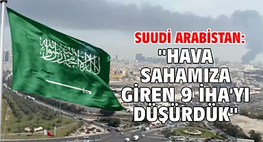 Suudi Arabistan: ''Hava sahamıza giren 9 İHA'yı düşürdük''