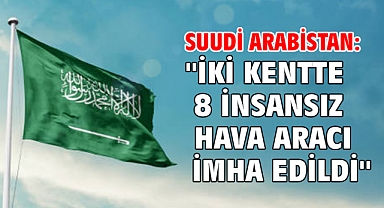 Suudi Arabistan: ''İki kentte 8 insansız hava aracı imha edildi''