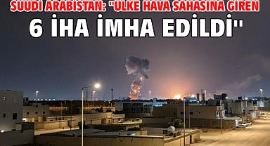 Suudi Arabistan: ''Ülke hava sahasına giren 6 İHA imha edildi''