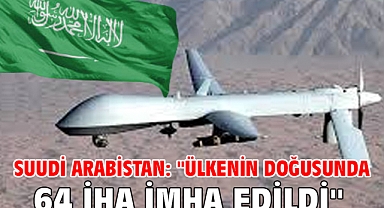 Suudi Arabistan: ''Ülkenin doğusunda 64 İHA imha edildi''