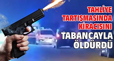 Tahliye tartışmasında kiracısını tabancayla öldürdü