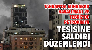 Tahran'da Mihrabad Havalimanı ve Tebriz'de petrokimya tesisine saldırı düzenlendi
