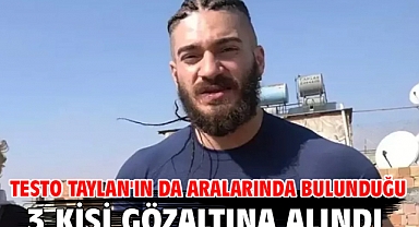 Testo Taylan'ın da aralarında bulunduğu 3 kişi gözaltına alındı