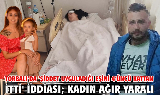 Torbalı'da 'Şiddet uyguladığı eşini 4'üncü kattan itti' iddiası; kadın ağır yaralı