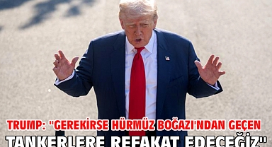 Trump: ''Gerekirse Hürmüz Boğazı'ndan geçen tankerlere refakat edeceğiz''