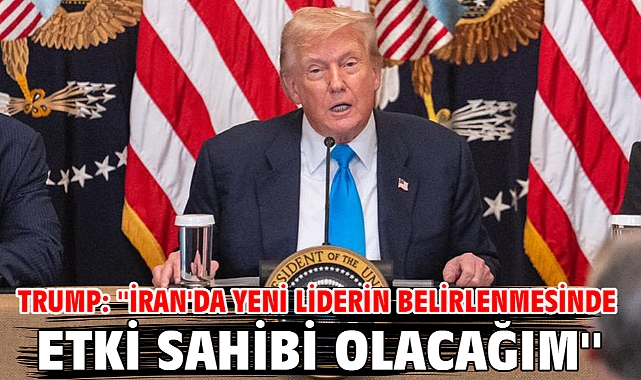 Trump: ''İran'da yeni liderin belirlenmesinde etki sahibi olacağım''