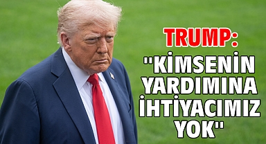 Trump: ''Kimsenin yardımına ihtiyacımız yok''