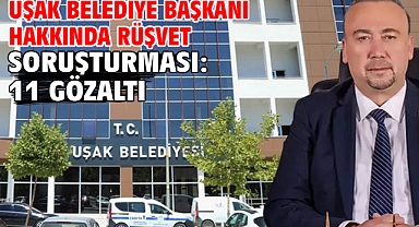 Uşak Belediye Başkanı hakkında rüşvet soruşturması: 11 gözaltı