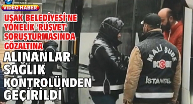 Uşak Belediyesi'ne yönelik 'rüşvet' soruşturmasında gözaltına alınanlar sağlık kontrolünden geçirildi